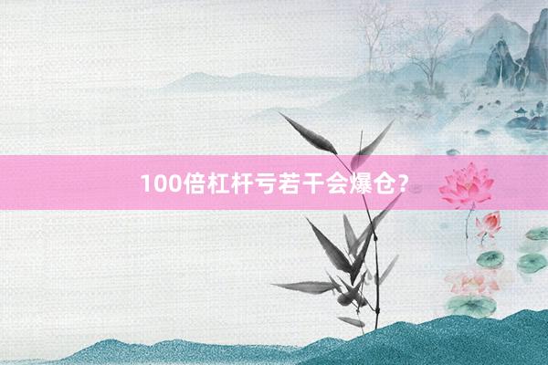 100倍杠杆亏若干会爆仓？