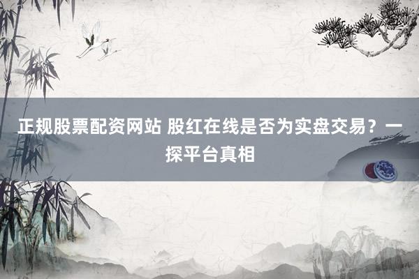 正规股票配资网站 股红在线是否为实盘交易？一探平台真相
