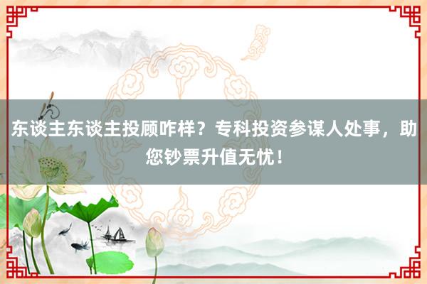 东谈主东谈主投顾咋样?专科投资参谋人处事,助您钞票升值无忧!