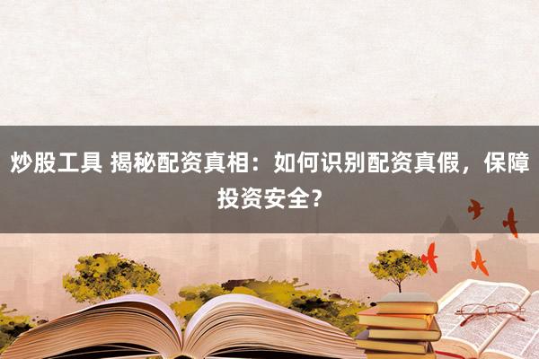 炒股工具 揭秘配资真相:如何识别配资真假,保障投资安全?