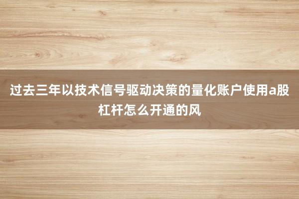 过去三年以技术信号驱动决策的量化账户使用a股杠杆怎么开通的风