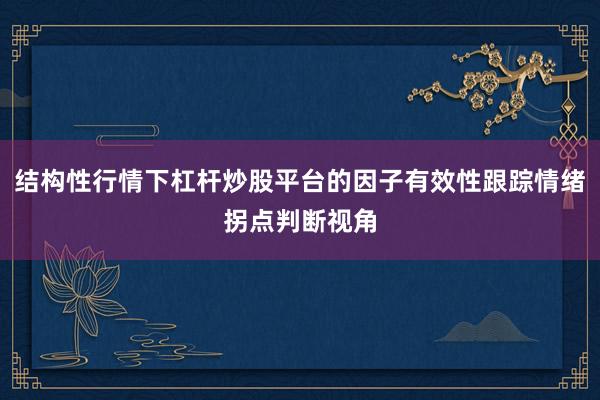 结构性行情下杠杆炒股平台的因子有效性跟踪情绪拐点判断视角