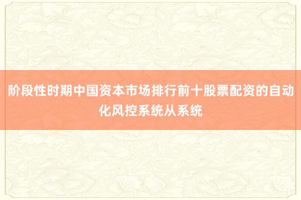阶段性时期中国资本市场排行前十股票配资的自动化风控系统从系统