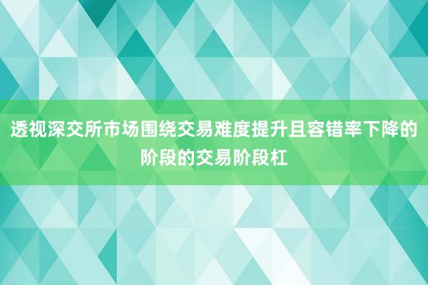 透视深交所市场围绕交易难度提升且容错率下降的阶段的交易阶段杠