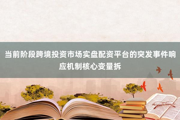 当前阶段跨境投资市场实盘配资平台的突发事件响应机制核心变量拆
