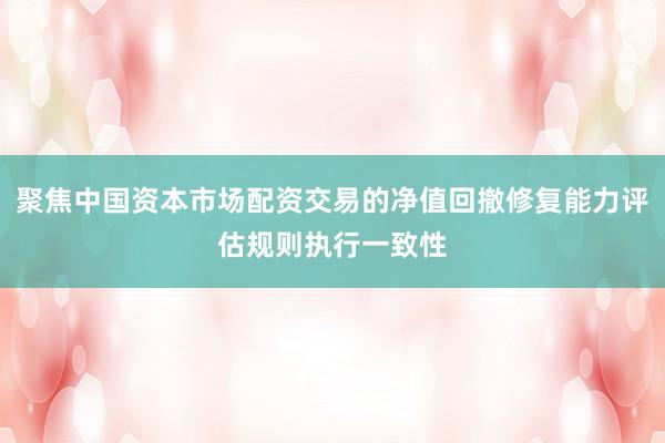 聚焦中国资本市场配资交易的净值回撤修复能力评估规则执行一致性