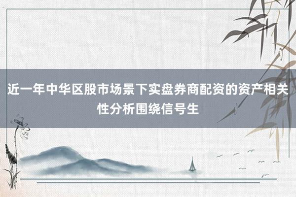 近一年中华区股市场景下实盘券商配资的资产相关性分析围绕信号生