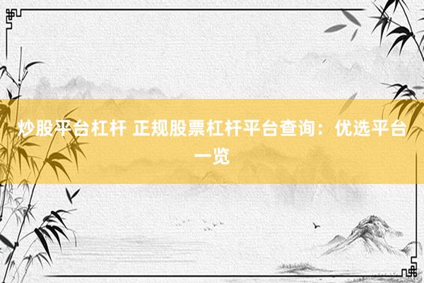 炒股平台杠杆 正规股票杠杆平台查询：优选平台一览