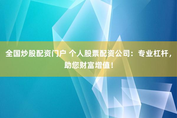全国炒股配资门户 个人股票配资公司：专业杠杆，助您财富增值！