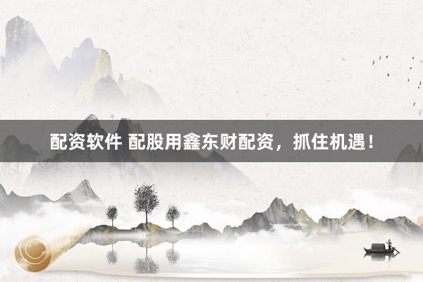配资软件 配股用鑫东财配资，抓住机遇！