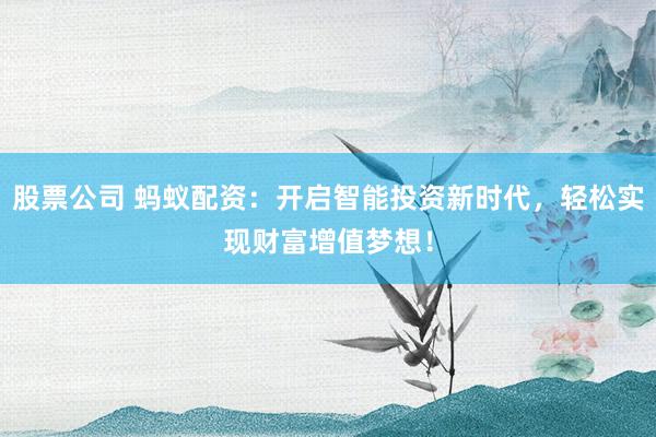 股票公司 蚂蚁配资：开启智能投资新时代，轻松实现财富增值梦想！
